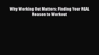 [Read Book] Why Working Out Matters: Finding Your REAL Reason to Workout  EBook