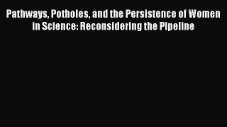 [Read book] Pathways Potholes and the Persistence of Women in Science: Reconsidering the Pipeline