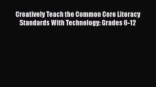 [Read book] Creatively Teach the Common Core Literacy Standards With Technology: Grades 6-12