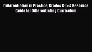 [Read book] Differentiation in Practice Grades K-5: A Resource Guide for Differentiating Curriculum