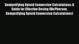 Read Demystifying Opioid Conversion Calculations: A Guide for Effective Dosing (McPherson Demystifying