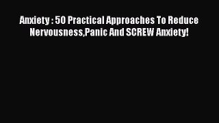 [Read Book] Anxiety : 5O Practical Approaches To Reduce NervousnessPanic And SCREW Anxiety!