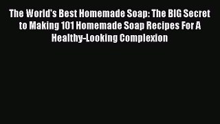 [Read Book] The World's Best Homemade Soap: The BIG Secret to Making 101 Homemade Soap Recipes
