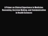 [Read book] A Primer on Clinical Experience in Medicine: Reasoning Decision Making and Communication