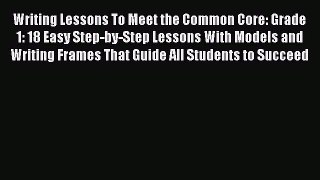 [Read book] Writing Lessons To Meet the Common Core: Grade 1: 18 Easy Step-by-Step Lessons