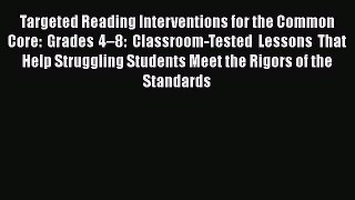 [Read book] Targeted Reading Interventions for the Common Core: Grades 4–8: Classroom-Tested