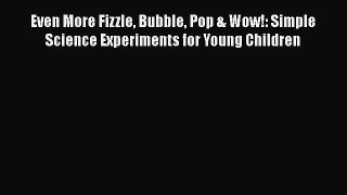 [Read book] Even More Fizzle Bubble Pop & Wow!: Simple Science Experiments for Young Children