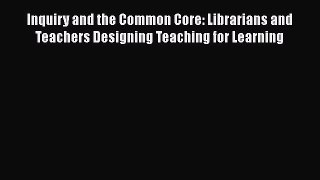 [Read book] Inquiry and the Common Core: Librarians and Teachers Designing Teaching for Learning