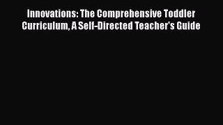 [Read book] Innovations: The Comprehensive Toddler Curriculum A Self-Directed Teacher's Guide