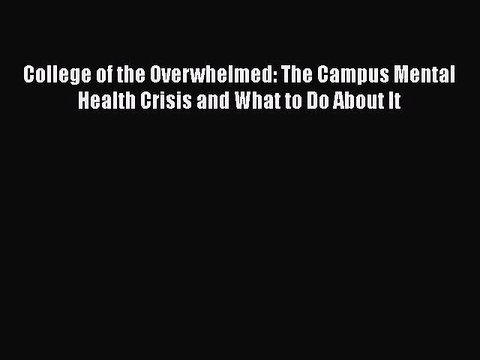 [Read book] College of the Overwhelmed: The Campus Mental Health Crisis and What to Do About