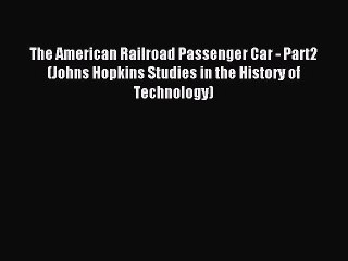 Read The American Railroad Passenger Car - Part2 (Johns Hopkins Studies in the History of Technology)