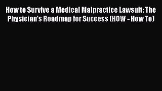 [Read book] How to Survive a Medical Malpractice Lawsuit: The Physician's Roadmap for Success