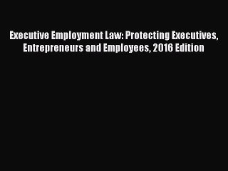 [Read Book] Executive Employment Law: Protecting Executives Entrepreneurs and Employees 2016