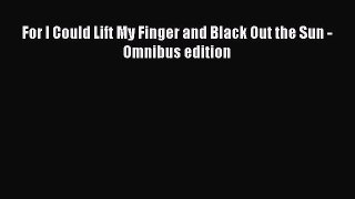 PDF For I Could Lift My Finger and Black Out the Sun - Omnibus edition  EBook