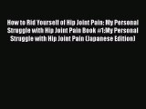 [Read Book] How to Rid Yourself of Hip Joint Pain: My Personal Struggle with Hip Joint Pain