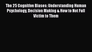 [Read Book] The 25 Cognitive Biases: Understanding Human Psychology Decision Making & How to