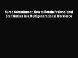 [Read Book] Nurse Commitment: How to Retain Professional Staff Nurses in a Multigenerational