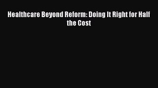 [Read Book] Healthcare Beyond Reform: Doing It Right for Half the Cost  EBook