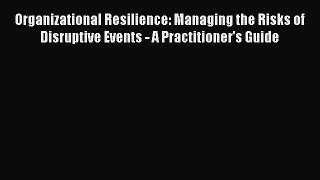 [Read Book] Organizational Resilience: Managing the Risks of Disruptive Events - A Practitioner's
