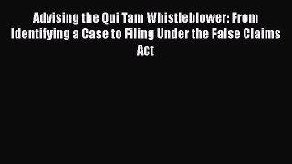 [Read book] Advising the Qui Tam Whistleblower: From Identifying a Case to Filing Under the