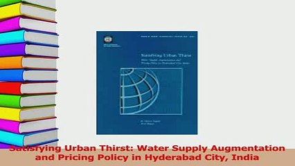 Read  Satisfying Urban Thirst Water Supply Augmentation and Pricing Policy in Hyderabad City Ebook Free