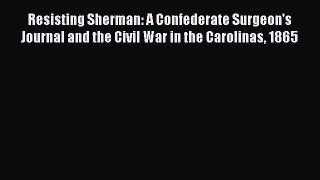 Read Resisting Sherman: A Confederate Surgeon's Journal and the Civil War in the Carolinas