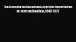 [Read book] The Struggle for Canadian Copyright: Imperialism to Internationalism 1842-1971