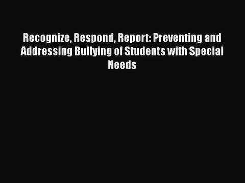 [Read book] Recognize Respond Report: Preventing and Addressing Bullying of Students with Special