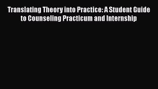 [Read book] Translating Theory into Practice: A Student Guide to Counseling Practicum and Internship
