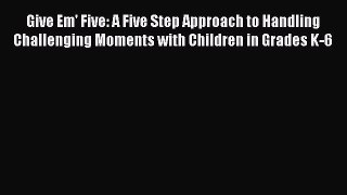 [Read book] Give Em' Five: A Five Step Approach to Handling Challenging Moments with Children