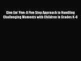 [Read book] Give Em' Five: A Five Step Approach to Handling Challenging Moments with Children