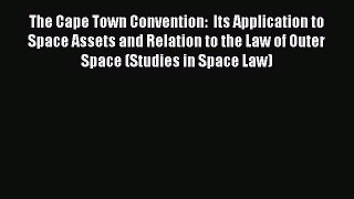 [Read book] The Cape Town Convention:  Its Application to Space Assets and Relation to the