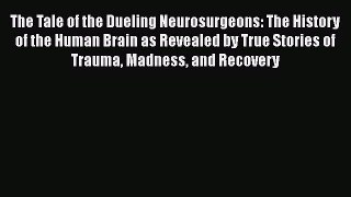 Read The Tale of the Dueling Neurosurgeons: The History of the Human Brain as Revealed by True