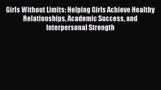 [Read book] Girls Without Limits: Helping Girls Achieve Healthy Relationships Academic Success