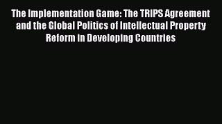 [Read book] The Implementation Game: The TRIPS Agreement and the Global Politics of Intellectual