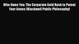 [Read book] Who Owns You: The Corporate Gold Rush to Patent Your Genes (Blackwell Public Philosophy)