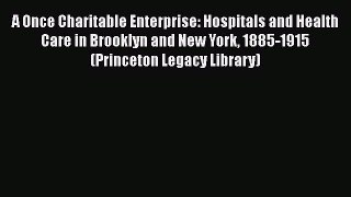 [Read Book] A Once Charitable Enterprise: Hospitals and Health Care in Brooklyn and New York