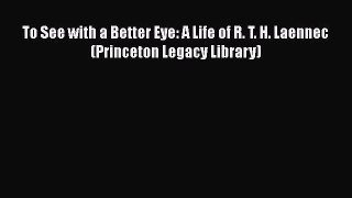 [Read Book] To See with a Better Eye: A Life of R. T. H. Laennec (Princeton Legacy Library)
