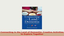 Download  Connecting in the Land of Dementia Creative Activities to Explore Together PDF Book Free