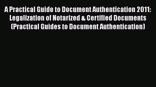 [Read book] A Practical Guide to Document Authentication 2011: Legalization of Notarized &