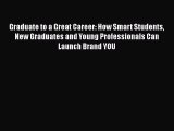[Read book] Graduate to a Great Career: How Smart Students New Graduates and Young Professionals