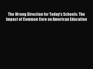 [Read book] The Wrong Direction for Today's Schools: The Impact of Common Core on American