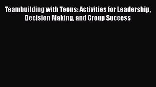 [Read book] Teambuilding with Teens: Activities for Leadership Decision Making and Group Success