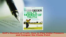 Download  Golfs Moment of Truth How to Play Under Pressure and Conquer the Choke Point  EBook