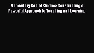 [Read book] Elementary Social Studies: Constructing a Powerful Approach to Teaching and Learning