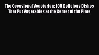 [Read Book] The Occasional Vegetarian: 100 Delicious Dishes That Put Vegetables at the Center