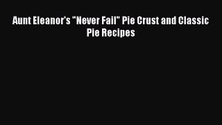 [Read Book] Aunt Eleanor's Never Fail Pie Crust and Classic Pie Recipes Free PDF