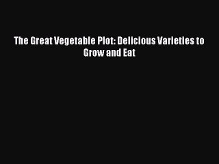 [Read Book] The Great Vegetable Plot: Delicious Varieties to Grow and Eat  EBook