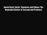 [Read Book] Sweet Basil Garlic Tomatoes and Chives: The Vegetable Dishes of Tuscany and Provence