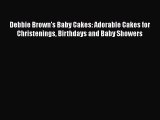 [Read Book] Debbie Brown's Baby Cakes: Adorable Cakes for Christenings Birthdays and Baby Showers
